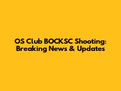 OS Club BOCKSC Shooting: Breaking News & Updates