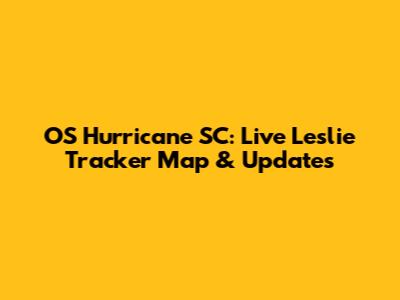 OS Hurricane SC: Live Leslie Tracker Map & Updates