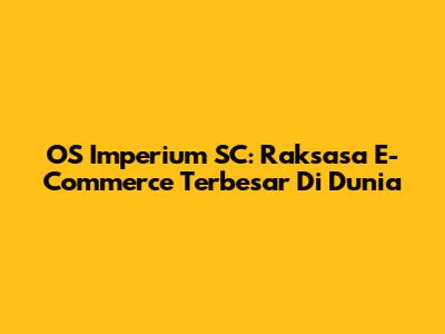 OS Imperium SC: Raksasa E-Commerce Terbesar Di Dunia