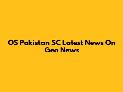 OS Pakistan SC Latest News On Geo News