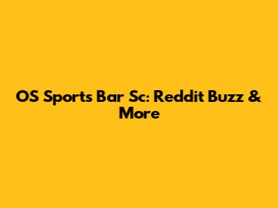 OS Sports Bar Sc: Reddit Buzz & More