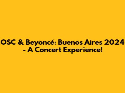 OSC & Beyoncé: Buenos Aires 2024 - A Concert Experience!