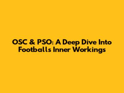 OSC & PSO: A Deep Dive Into Football's Inner Workings