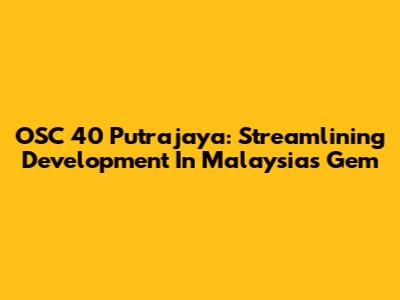 OSC 40 Putrajaya: Streamlining Development In Malaysia's Gem
