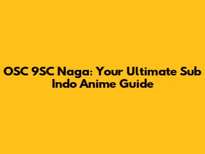OSC 9SC Naga: Your Ultimate Sub Indo Anime Guide