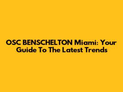 OSC BENSCHELTON Miami: Your Guide To The Latest Trends
