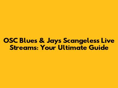 OSC Blues & Jays Scangeless Live Streams: Your Ultimate Guide
