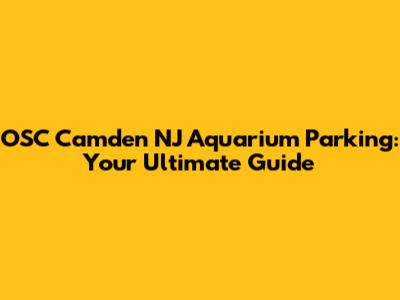 OSC Camden NJ Aquarium Parking: Your Ultimate Guide