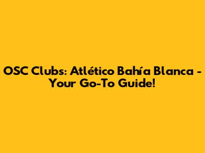 OSC Clubs: Atlético Bahía Blanca - Your Go-To Guide!