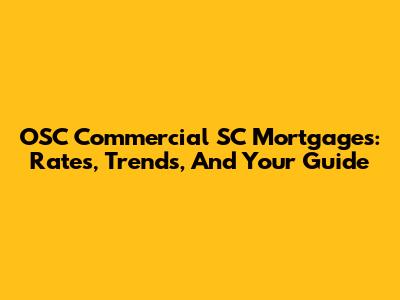 OSC Commercial SC Mortgages: Rates, Trends, And Your Guide