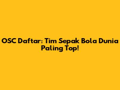 OSC Daftar: Tim Sepak Bola Dunia Paling Top!