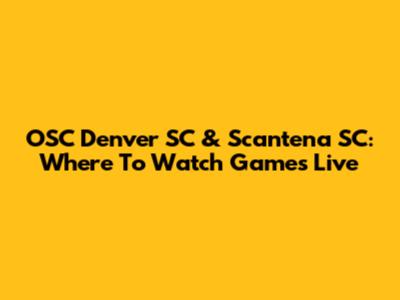OSC Denver SC & Scantena SC: Where To Watch Games Live