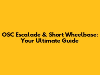 OSC Escalade & Short Wheelbase: Your Ultimate Guide