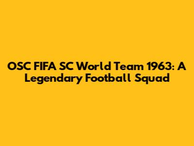 OSC FIFA SC World Team 1963: A Legendary Football Squad