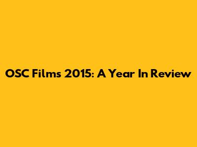 OSC Films 2015: A Year In Review
