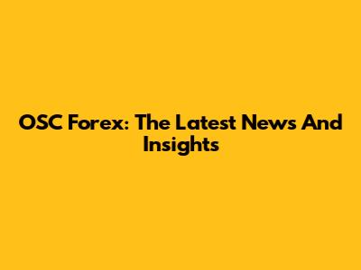OSC Forex: The Latest News And Insights