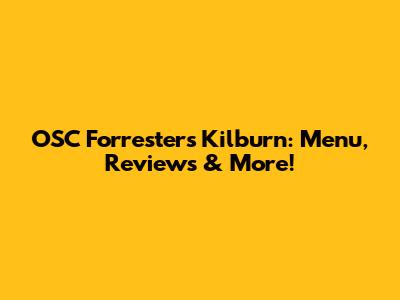 OSC Forresters Kilburn: Menu, Reviews & More!