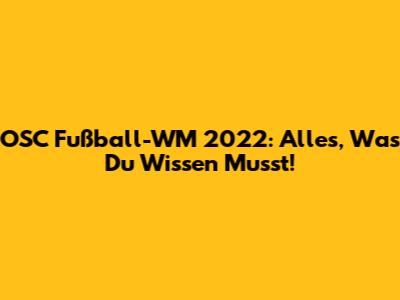 OSC Fußball-WM 2022: Alles, Was Du Wissen Musst!