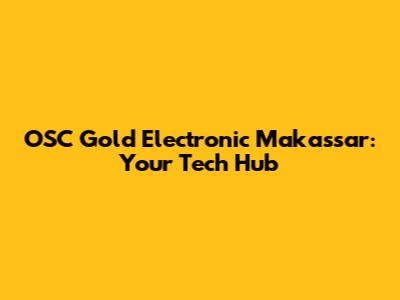 OSC Gold Electronic Makassar: Your Tech Hub