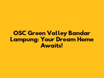 OSC Green Valley Bandar Lampung: Your Dream Home Awaits!
