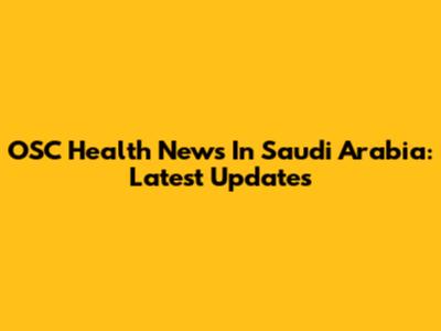 OSC Health News In Saudi Arabia: Latest Updates
