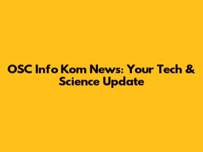 OSC Info Kom News: Your Tech & Science Update