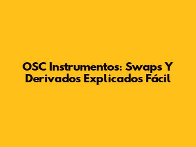 OSC Instrumentos: Swaps Y Derivados Explicados Fácil