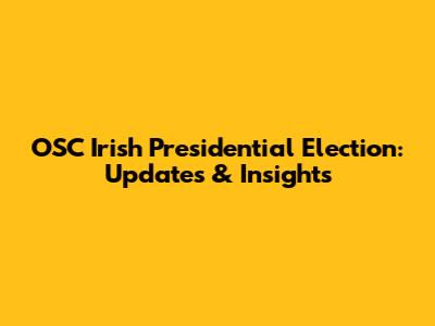 OSC Irish Presidential Election: Updates & Insights