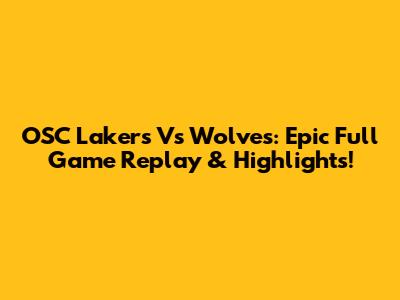 OSC Lakers Vs Wolves: Epic Full Game Replay & Highlights!
