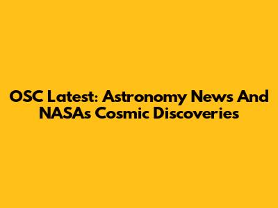 OSC Latest: Astronomy News And NASA's Cosmic Discoveries