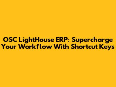 OSC LightHouse ERP: Supercharge Your Workflow With Shortcut Keys