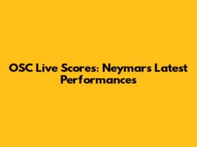 OSC Live Scores: Neymar's Latest Performances