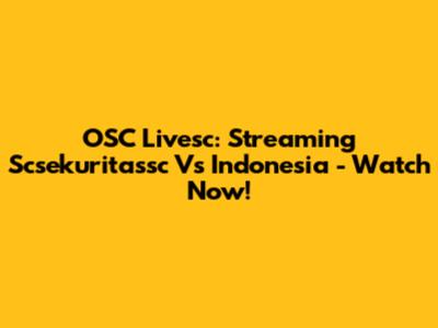 OSC Livesc: Streaming Scsekuritassc Vs Indonesia - Watch Now!