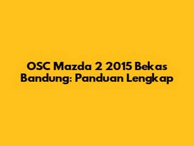 OSC Mazda 2 2015 Bekas Bandung: Panduan Lengkap