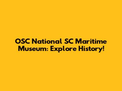 OSC National SC Maritime Museum: Explore History!