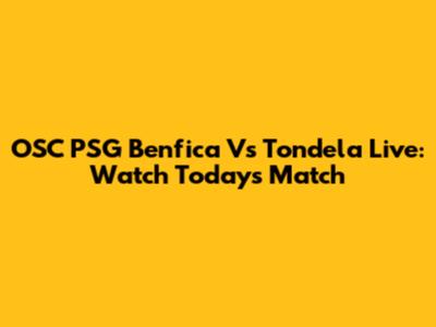 OSC PSG Benfica Vs Tondela Live: Watch Today's Match