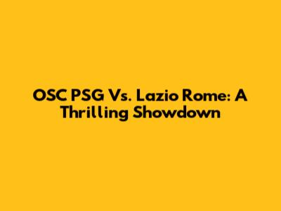 OSC PSG Vs. Lazio Rome: A Thrilling Showdown