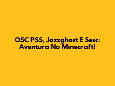 OSC PSS, Jazzghost E Sesc: Aventura No Minecraft!
