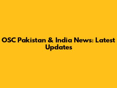 OSC Pakistan & India News: Latest Updates