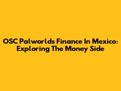 OSC Palworld's Finance In Mexico: Exploring The Money Side