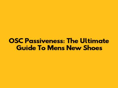 OSC Passiveness: The Ultimate Guide To Men's New Shoes