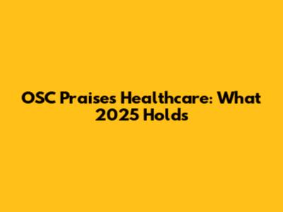 OSC Praises Healthcare: What 2025 Holds