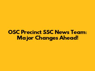 OSC Precinct SSC News Team: Major Changes Ahead!