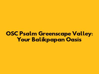 OSC Psalm Greenscape Valley: Your Balikpapan Oasis