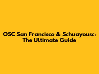 OSC San Francisco & Schuayousc: The Ultimate Guide