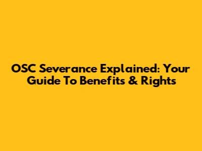 OSC Severance Explained: Your Guide To Benefits & Rights