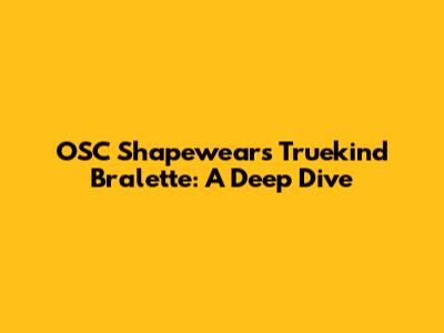 OSC Shapewear's Truekind Bralette: A Deep Dive