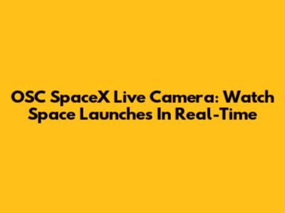 OSC SpaceX Live Camera: Watch Space Launches In Real-Time
