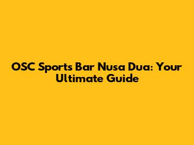 OSC Sports Bar Nusa Dua: Your Ultimate Guide