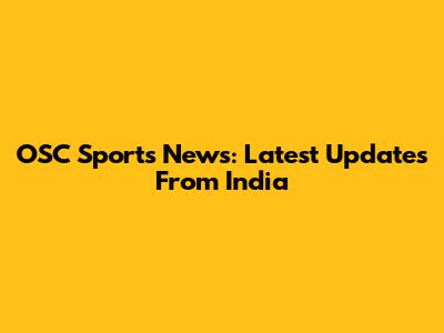 OSC Sports News: Latest Updates From India